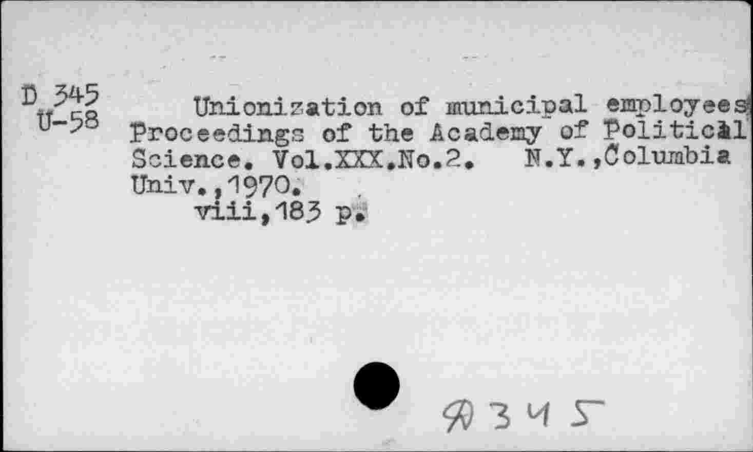 ﻿Unionization of municipal employees' u”'? Proceedings of the Academy of Political Science. Vol.XXX.No.2. N.Y.»Columbia Univ., "1970* viii,183 p.
3 M S~